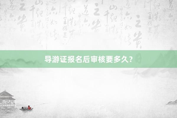导游证报名后审核要多久？