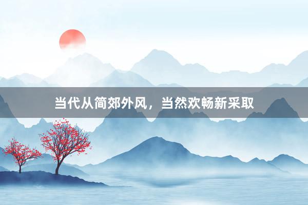 当代从简郊外风，当然欢畅新采取