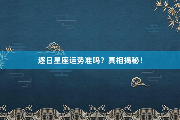 逐日星座运势准吗？真相揭秘！