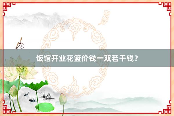 饭馆开业花篮价钱一双若干钱？