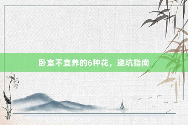 卧室不宜养的6种花,避坑指南